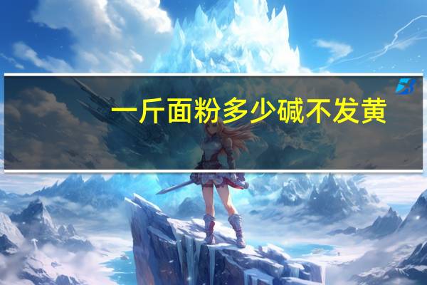 一斤面粉多少碱不发黄