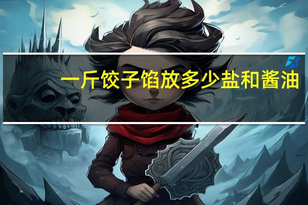 一斤饺子馅放多少盐和酱油