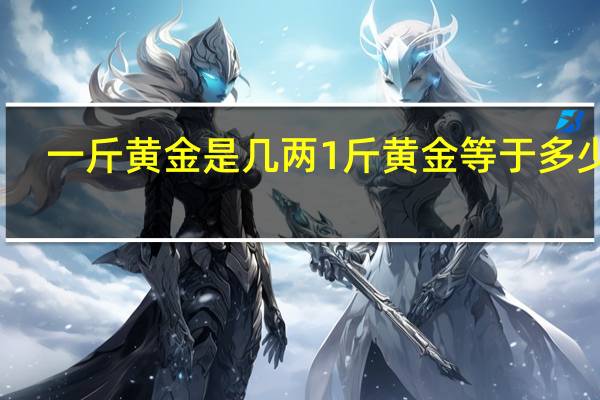 一斤黄金是几两 1斤黄金等于多少两