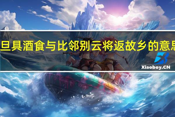一旦具酒食与比邻别云将返故乡的意思是什么