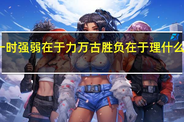 一时强弱在于力万古胜负在于理什么意思思（一时强弱在于力万古胜负在于理什么意思）
