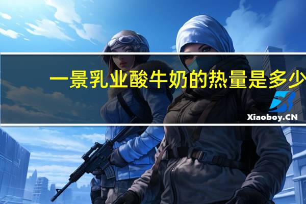 一景乳业 酸牛奶的热量是多少
