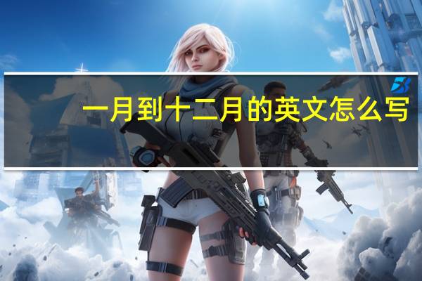 一月到十二月的英文怎么写（一月到十二月的英文）