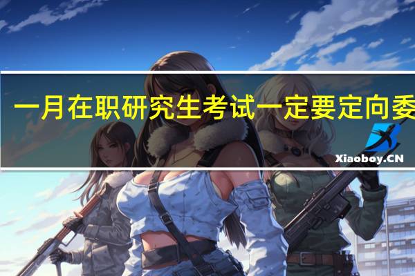 一月在职研究生考试一定要定向委培吗