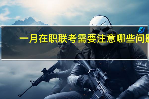 一月在职联考需要注意哪些问题