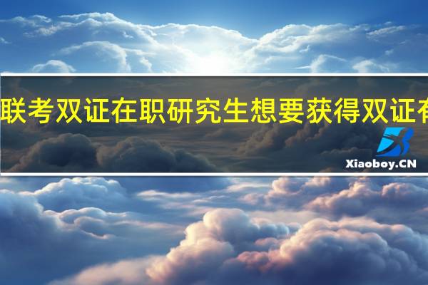 一月联考双证在职研究生想要获得双证有条件限定