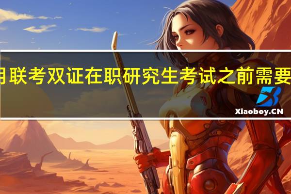 一月联考双证在职研究生考试之前需要哪些流程