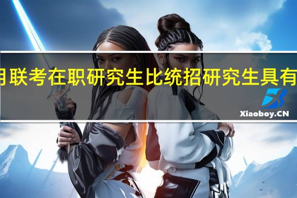 一月联考在职研究生比统招研究生具有哪些优势