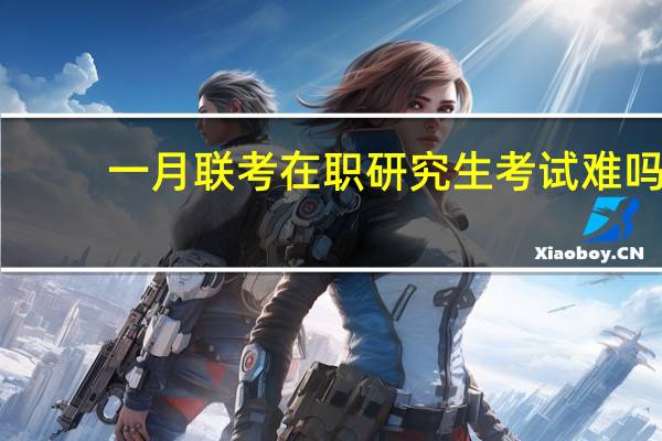 一月联考在职研究生考试难吗
