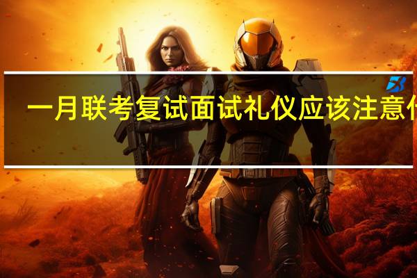 一月联考复试面试礼仪应该注意什么