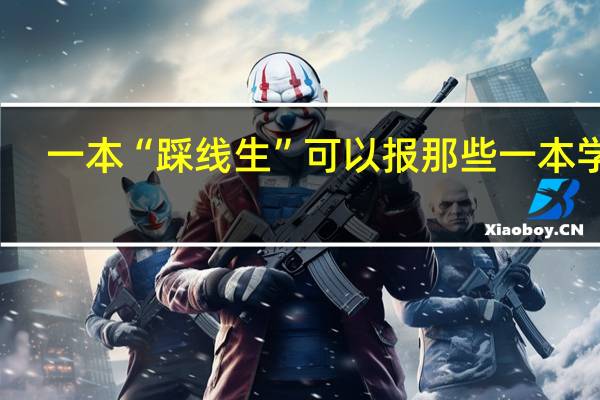 一本“踩线生”可以报那些一本学校