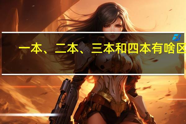 一本、二本、三本和四本有啥区别