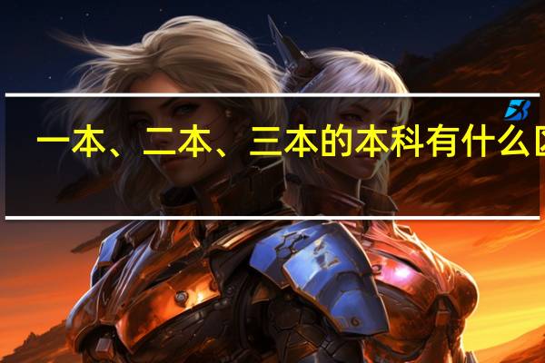 一本、二本、三本的本科有什么区别
