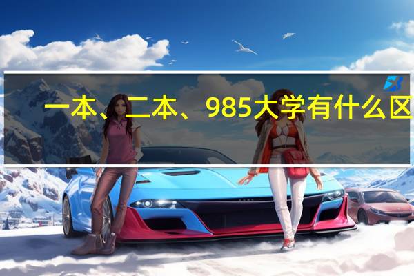 一本、二本、985大学有什么区别