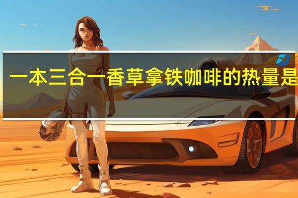 一本 三合一香草拿铁咖啡的热量是多少