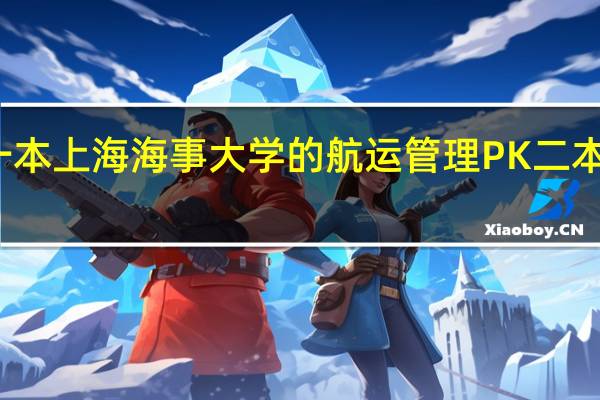 一本上海海事大学的航运管理 PK 二本 上外贸 。。。