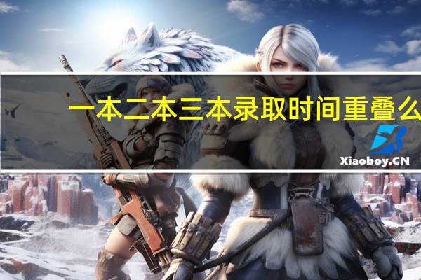 一本 二本 三本录取时间重叠么