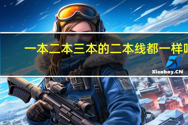 一本二本三本的二本线都一样吗