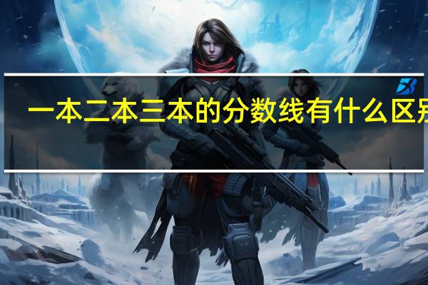 一本二本三本的分数线有什么区别啊