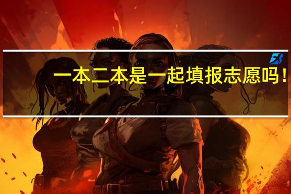 一本二本是一起填报志愿吗！