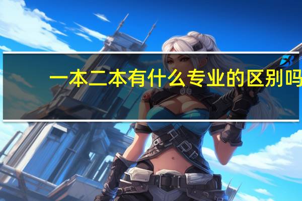 一本二本有什么专业的区别吗