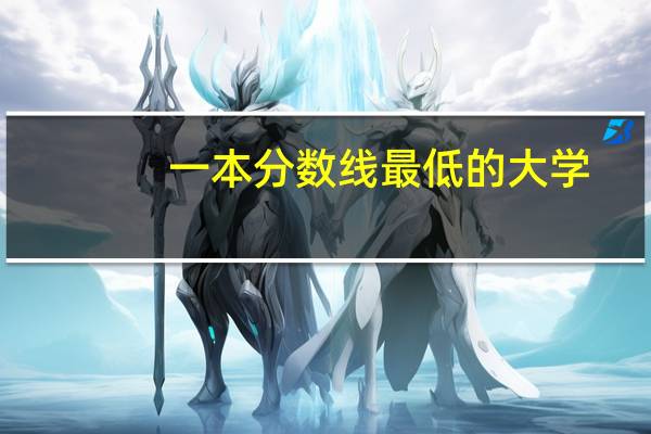 一本分数线最低的大学