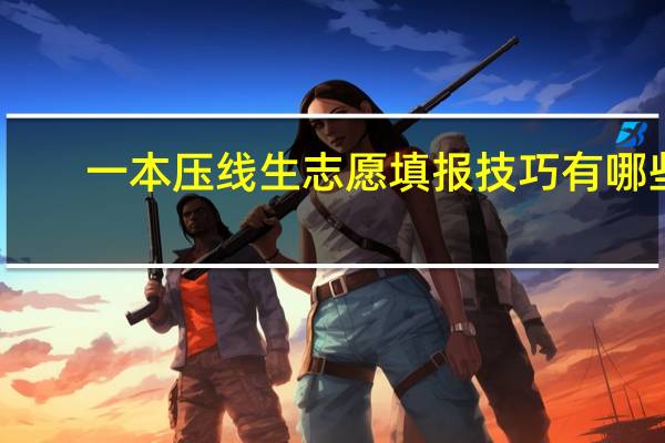 一本压线生志愿填报技巧有哪些