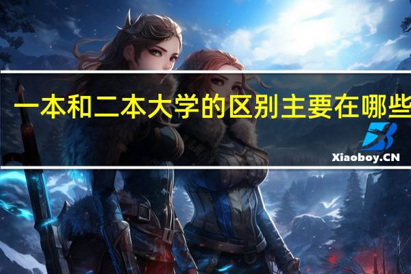一本和二本大学的区别主要在哪些方面