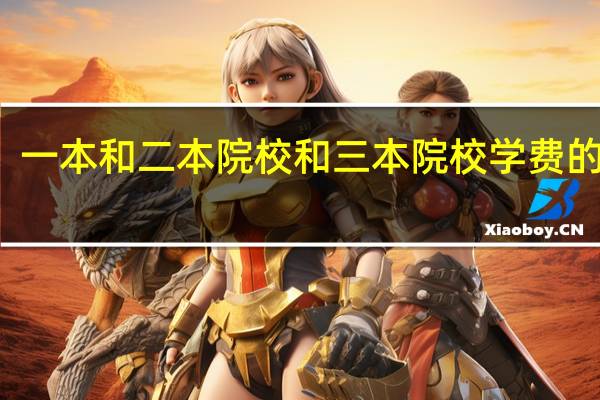 一本和二本院校和三本院校学费的差别