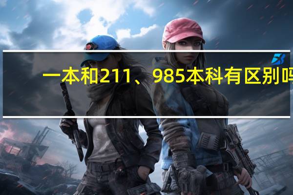 一本和211、985本科有区别吗