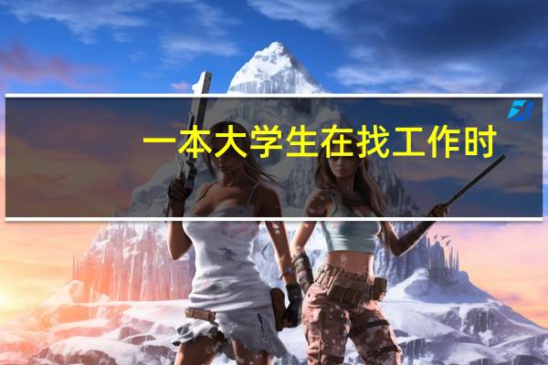 一本大学生在找工作时，比二本生多哪些优势