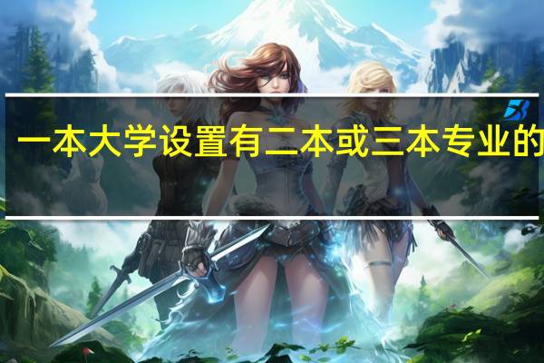 一本大学设置有二本或三本专业的问题