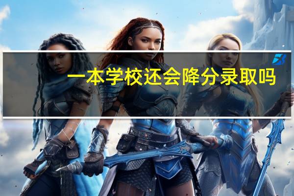 一本学校还会降分录取吗