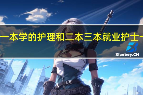 一本学的护理和二本三本就业护士一样吗