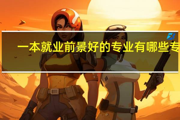 一本就业前景好的专业 有哪些专业