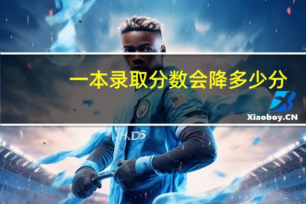 一本录取分数会降多少分