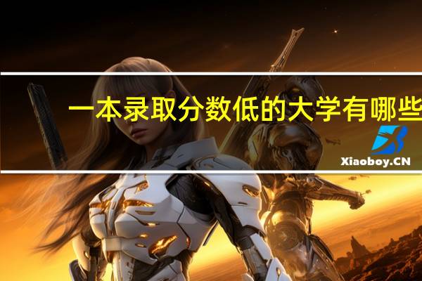 一本录取分数低的大学有哪些