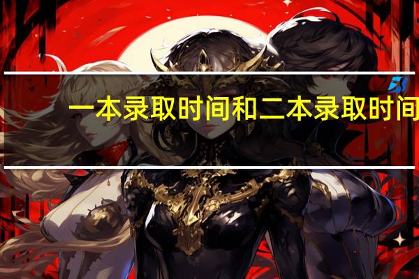 一本录取时间和二本录取时间