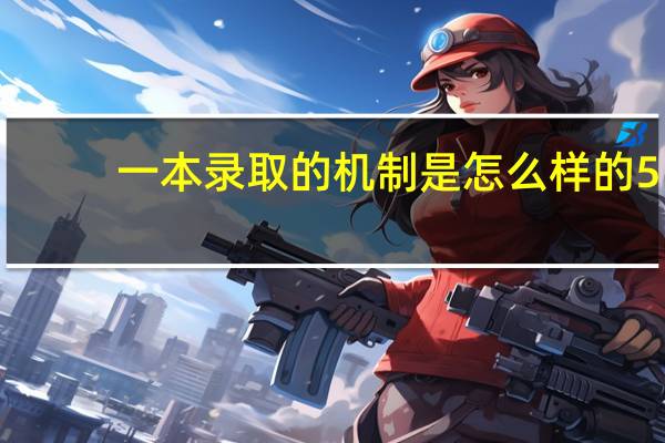 一本录取的机制是怎么样的5