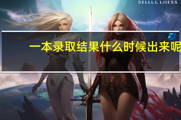 一本录取结果什么时候出来呢