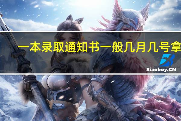 一本录取通知书一般几月几号拿到