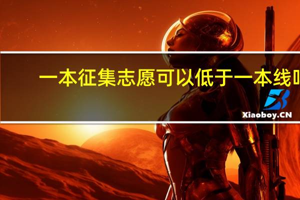 一本征集志愿可以低于一本线吗