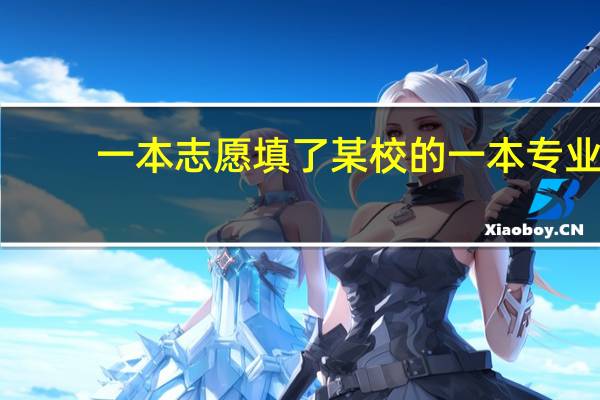 一本志愿填了某校的一本专业,二本志愿可以填该校的二本专业吗15