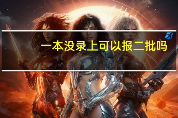 一本没录上可以报二批吗