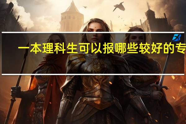 一本理科生可以报哪些较好的专业