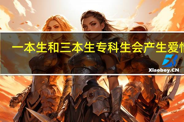 一本生和三本生专科生会产生爱情吗