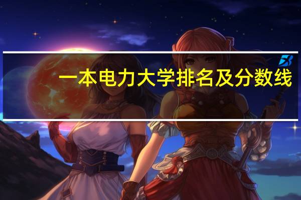 一本电力大学排名及分数线