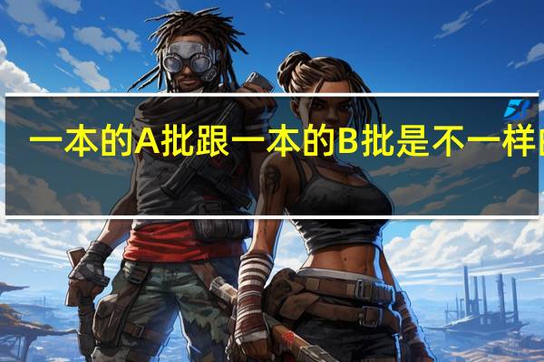 一本的A批跟一本的B批是不一样的吗