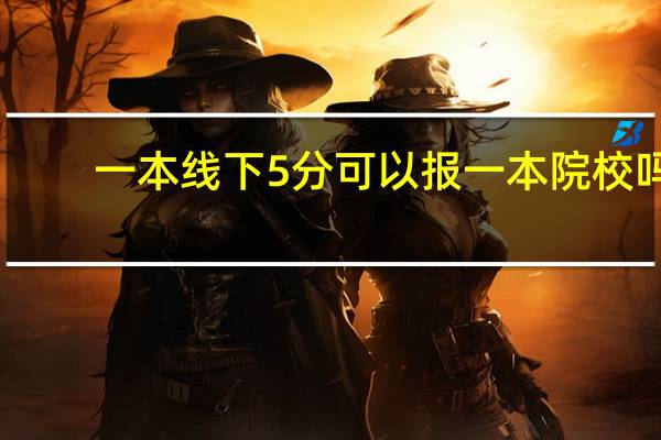 一本线下5分可以报一本院校吗