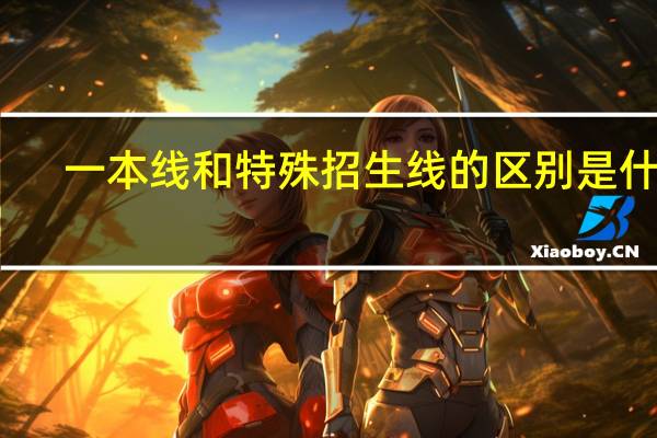 一本线和特殊招生线的区别是什么
